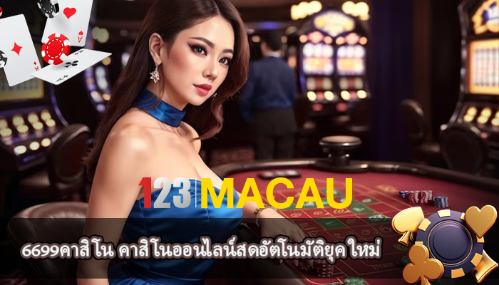 6699คาสิโน คาสิโนออนไลน์สดอัตโนมัติยุค ใหม่