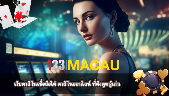 เว็บคาสิโนเชื่อถือได้ คาสิโนออนไลน์ ที่ดึงดูดผู้เล่น