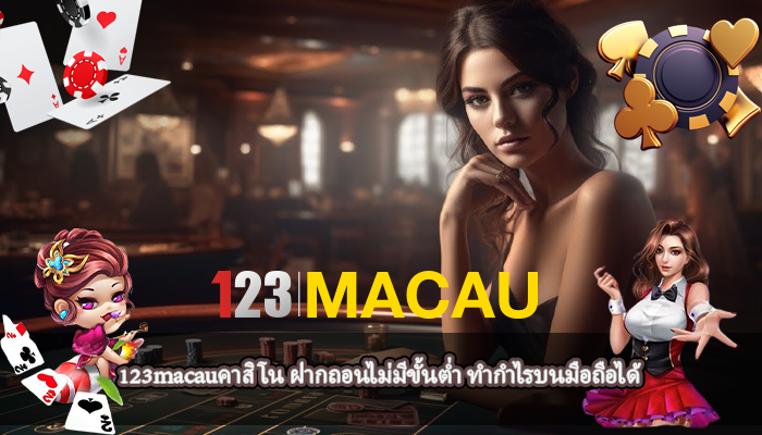 123macauคาสิโน ฝากถอนไม่มีขั้นต่ำ ทำกำไรบนมือถือได้